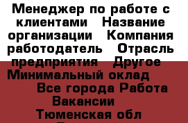 Менеджер по работе с клиентами › Название организации ­ Компания-работодатель › Отрасль предприятия ­ Другое › Минимальный оклад ­ 17 000 - Все города Работа » Вакансии   . Тюменская обл.,Тюмень г.